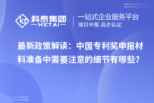 最新政策解讀：中國專利獎申報材料準備中需要注意的細節有哪些？