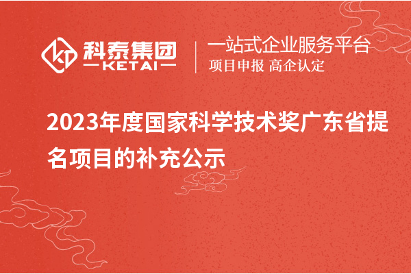 2023年度國(guó)家科學(xué)技術(shù)獎(jiǎng)廣東省提名項(xiàng)目的補(bǔ)充公示