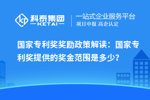 國家專利獎獎勵政策解讀：國家專利獎提供的獎金范圍是多少？