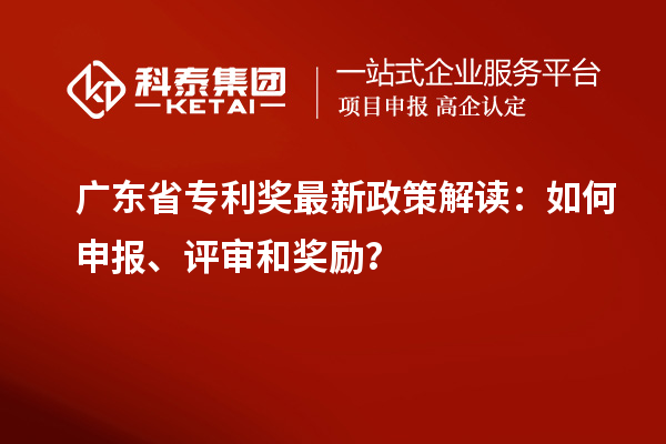 廣東省專利獎最新政策解讀：如何申報、評審和獎勵？