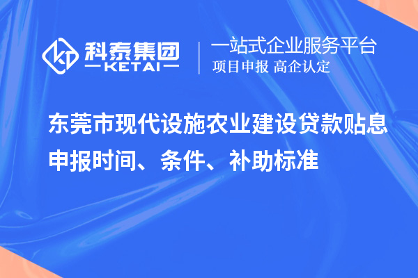 東莞市現代設施農業建設貸款貼息申報時間、條件、補助標準