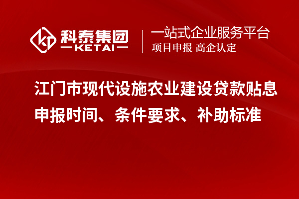 江門市現代設施農業建設貸款貼息申報時間、條件要求、補助標準