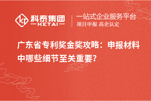 廣東省專利獎(jiǎng)金獎(jiǎng)攻略：申報(bào)材料中哪些細(xì)節(jié)至關(guān)重要？