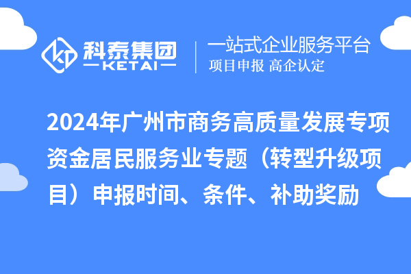 2024年廣州市商務高質量發展專項資金居民服務業專題（轉型升級項目）申報時間、條件、補助獎勵