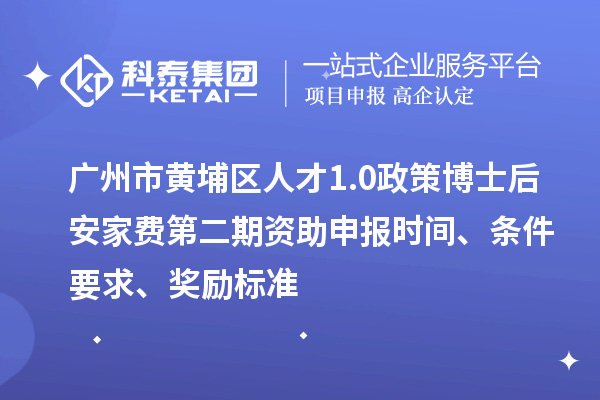 廣州市黃埔區人才1.0政策博士后安家費第二期資助申報時間、條件要求、獎勵標準