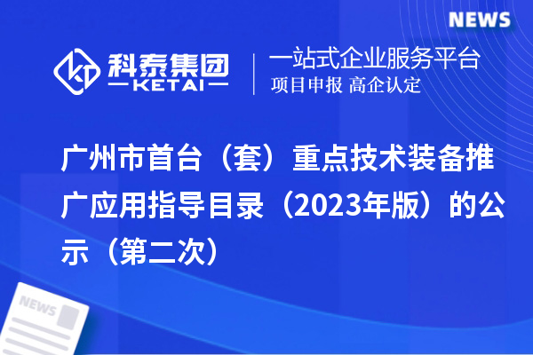 廣州市首臺（套）重點技術裝備推廣應用指導目錄（2023年版）的公示（第二次）