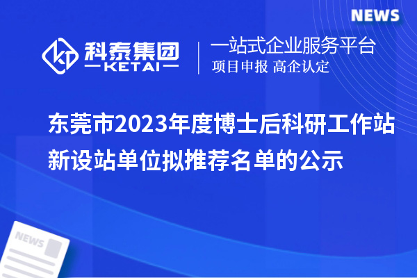 東莞市2023年度博士后科研工作站新設(shè)站單位擬推薦名單的公示