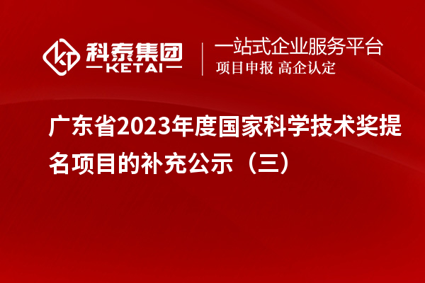 廣東省2023年度國家科學技術獎提名項目的補充公示（三）