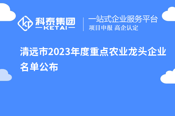 清遠(yuǎn)市2023年度重點(diǎn)農(nóng)業(yè)龍頭企業(yè)名單公布