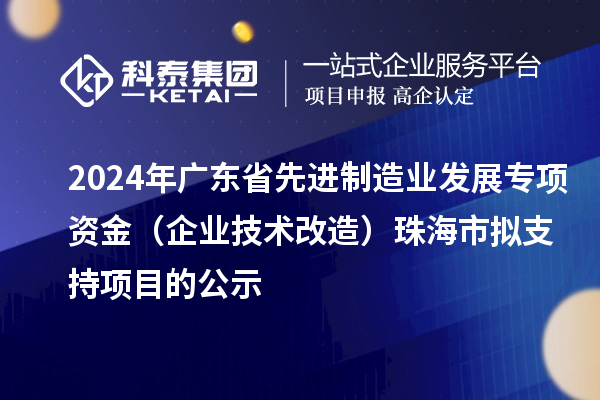 2024年廣東省先進制造業發展專項資金（企業技術改造）珠海市擬支持項目的公示