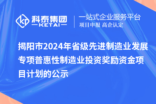 揭陽市2024年省級先進制造業發展專項普惠性制造業投資獎勵資金項目計劃的公示