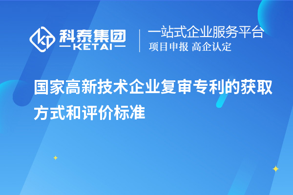 國家高新技術企業復審專利的獲取方式和評價標準