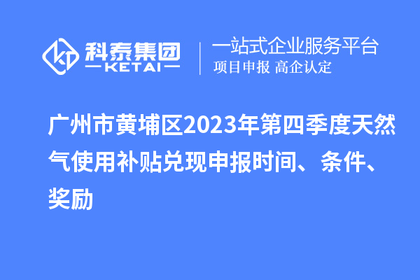 廣州市黃埔區2023年第四季度天然氣使用補貼兌現申報時間、條件、獎勵