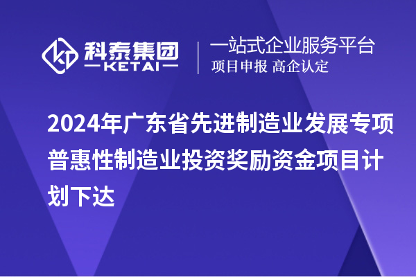 2024年廣東省先進制造業發展專項普惠性制造業投資獎勵資金項目計劃下達