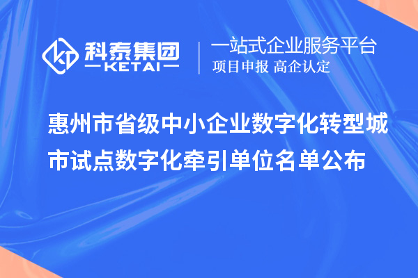 惠州市省級中小企業數字化轉型城市試點數字化牽引單位名單公布