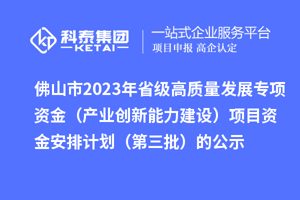 佛山市2023年省級高質量發展專項資金（產業創新能力建設）項目資金安排計劃（第三批）的公示