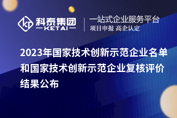 2023年國家技術創新示范企業名單和國家技術創新示范企業復核評價結果公布