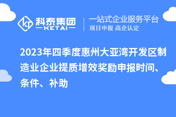 2023年四季度惠州大亞灣開發區制造業企業提質增效獎勵申報時間、條件、補助