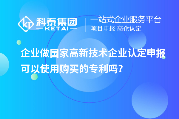 企業做國家高新技術企業認定申報可以使用購買的專利嗎？