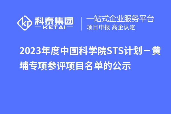 2023年度中國科學院STS計劃－黃埔專項參評項目名單的公示