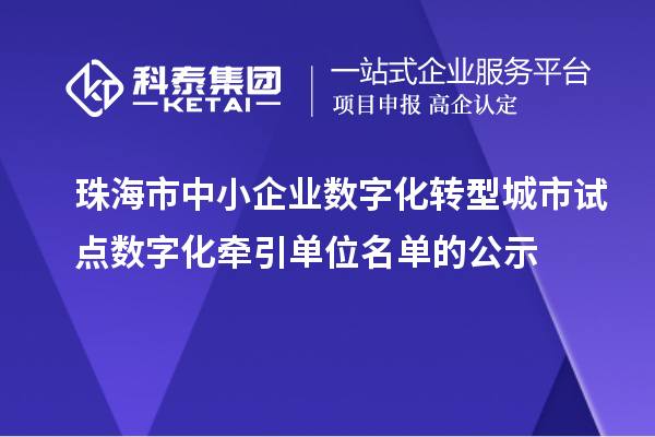 珠海市中小企業數字化轉型城市試點數字化牽引單位名單的公示