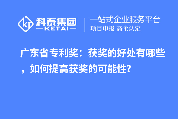 廣東省專利獎：獲獎的好處有哪些，如何提高獲獎的可能性？