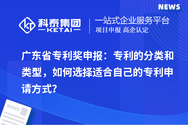 廣東省專利獎申報：專利的分類和類型，如何選擇適合自己的專利申請方式？