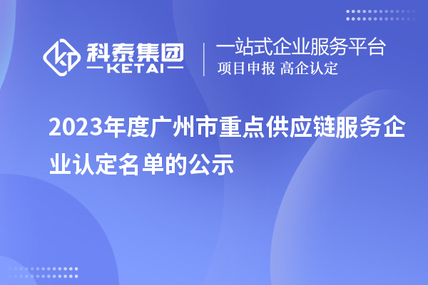 2023年度廣州市重點供應鏈服務企業(yè)認定名單的公示