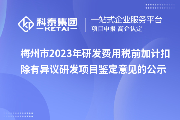 梅州市2023年研發費用稅前加計扣除有異議研發項目鑒定意見的公示