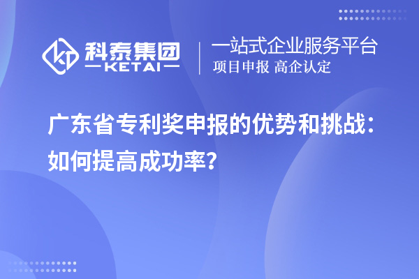 廣東省專利獎申報的優勢和挑戰：如何提高成功率？