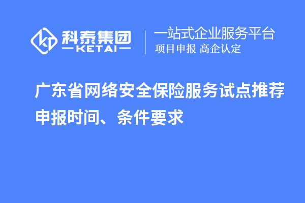 廣東省網絡安全保險服務試點推薦申報時間、條件要求