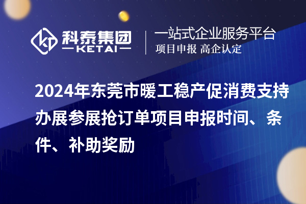 2024年東莞市暖工穩產促消費支持辦展參展搶訂單<a href=http://5511mu.com/shenbao.html target=_blank class=infotextkey>項目申報</a>時間、條件、補助獎勵