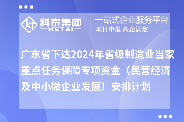 廣東省下達2024年省級制造業當家重點任務保障專項資金（民營經濟及中小微企業發展）安排計劃