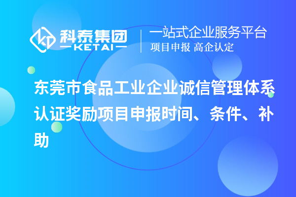 東莞市食品工業企業誠信管理體系認證獎勵項目申報時間、條件、補助