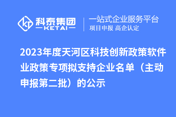 2023年度天河區(qū)科技創(chuàng)新政策軟件業(yè)政策專項擬支持企業(yè)名單（主動申報第二批）的公示