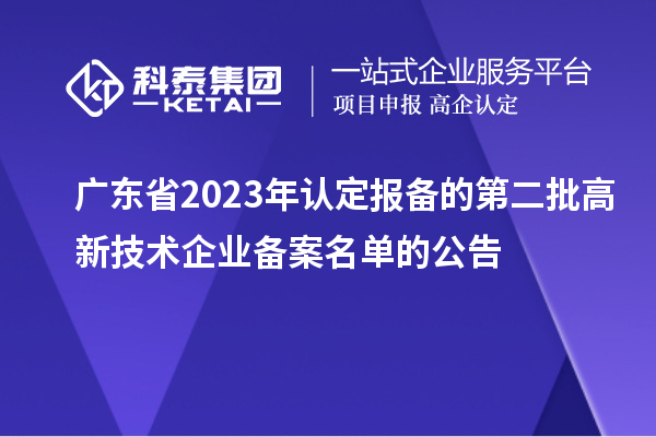 廣東省2023年認定報備的第二批高新技術企業備案名單的公告