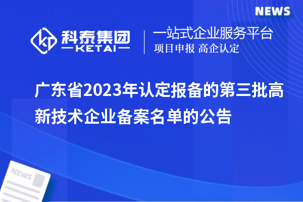 廣東省2023年認定報備的第三批高新技術企業備案名單的公告