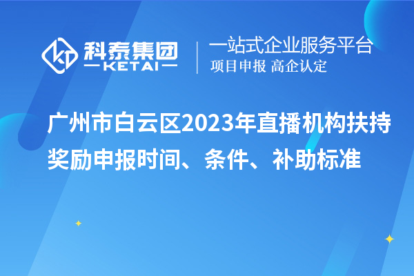 廣州市白云區(qū)2023年直播機(jī)構(gòu)扶持獎(jiǎng)勵(lì)申報(bào)時(shí)間、條件、補(bǔ)助標(biāo)準(zhǔn)