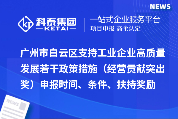 廣州市白云區(qū)支持工業(yè)企業(yè)高質(zhì)量發(fā)展若干政策措施（經(jīng)營(yíng)貢獻(xiàn)突出獎(jiǎng)）申報(bào)時(shí)間、條件、扶持獎(jiǎng)勵(lì)