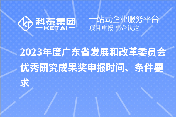 2023年度廣東省發(fā)展和改革委員會(huì)優(yōu)秀研究成果獎(jiǎng)申報(bào)時(shí)間、條件要求