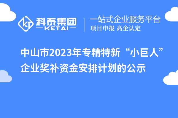 中山市2023年專精特新“小巨人”企業獎補資金安排計劃的公示