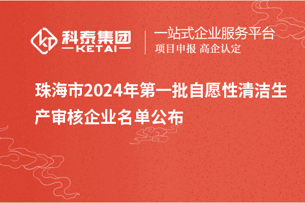 珠海市2024年第一批自愿性清潔生產審核企業名單公布