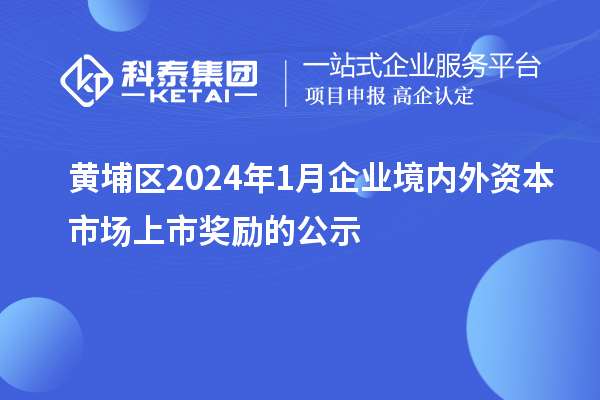 黃埔區(qū)2024年1月企業(yè)境內(nèi)外資本市場上市獎勵的公示