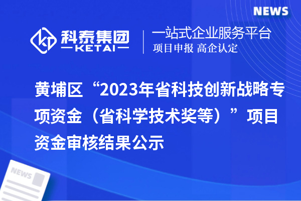 黃埔區“2023年省科技創新戰略專項資金（省科學技術獎等）”項目資金審核結果公示