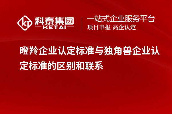 瞪羚企業認定標準與獨角獸企業認定標準的區別和聯系