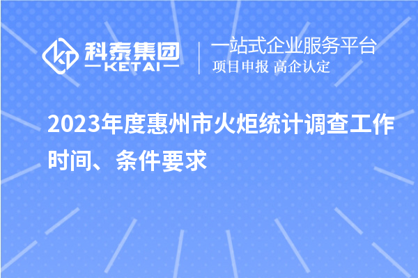 2023年度惠州市火炬統(tǒng)計(jì)調(diào)查工作時(shí)間、條件要求