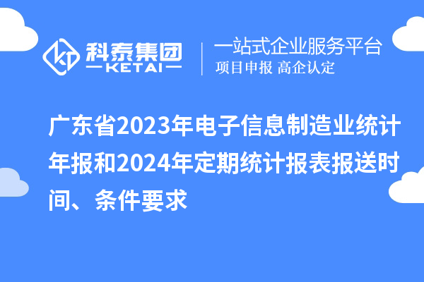 廣東省2023年電子信息制造業(yè)統(tǒng)計(jì)年報(bào)和2024年定期統(tǒng)計(jì)報(bào)表報(bào)送時(shí)間、條件要求