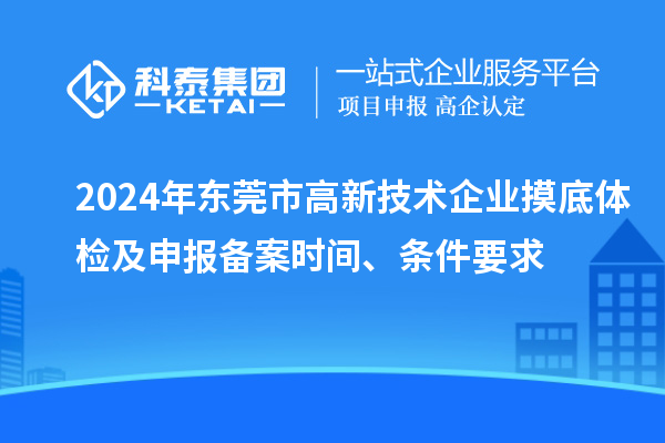 2024年?yáng)|莞市高新技術(shù)企業(yè)摸底體檢及申報(bào)備案時(shí)間、條件要求