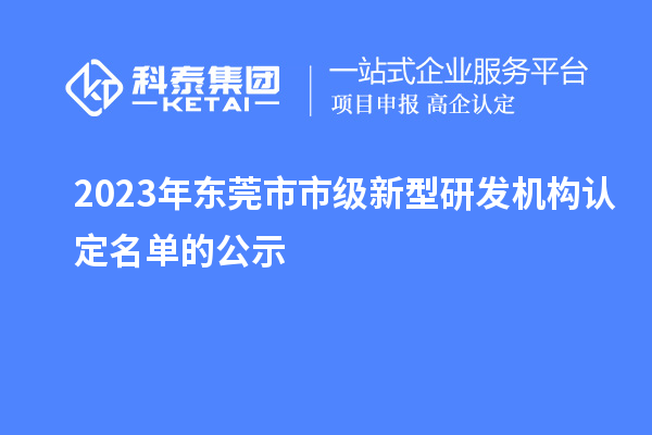 2023年東莞市市級新型研發機構認定名單的公示