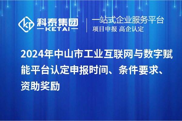 2024年中山市工業(yè)互聯(lián)網(wǎng)與數(shù)字賦能平臺(tái)認(rèn)定申報(bào)時(shí)間、條件要求、資助獎(jiǎng)勵(lì)